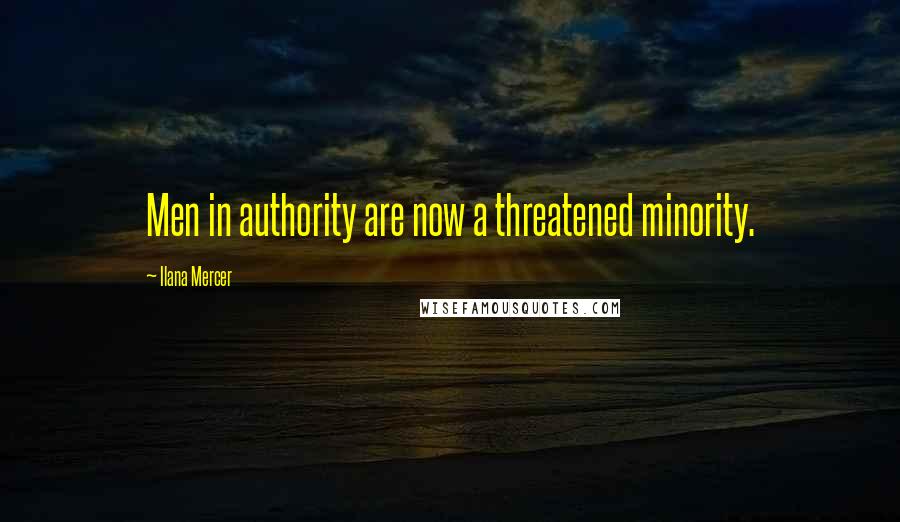 Ilana Mercer Quotes: Men in authority are now a threatened minority.