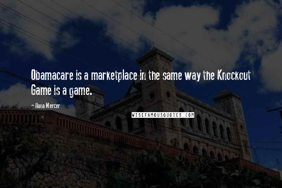 Ilana Mercer Quotes: Obamacare is a marketplace in the same way the Knockout Game is a game.