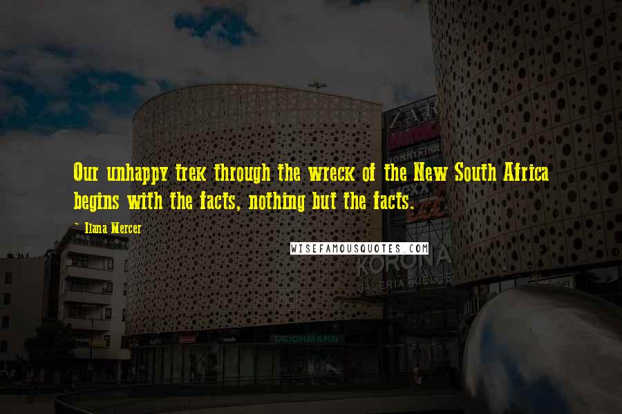 Ilana Mercer Quotes: Our unhappy trek through the wreck of the New South Africa begins with the facts, nothing but the facts.