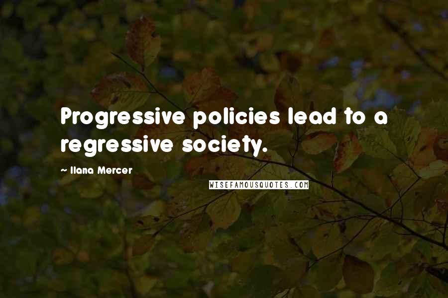 Ilana Mercer Quotes: Progressive policies lead to a regressive society.