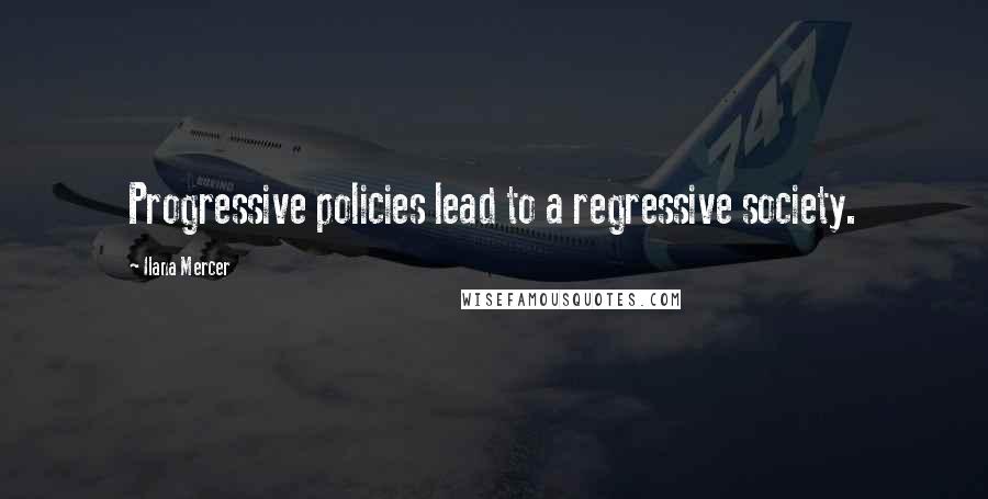 Ilana Mercer Quotes: Progressive policies lead to a regressive society.
