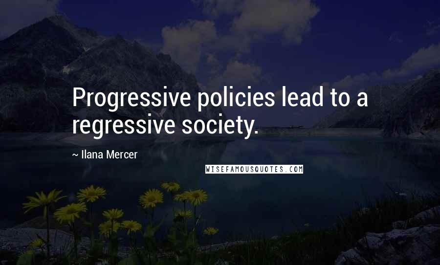 Ilana Mercer Quotes: Progressive policies lead to a regressive society.