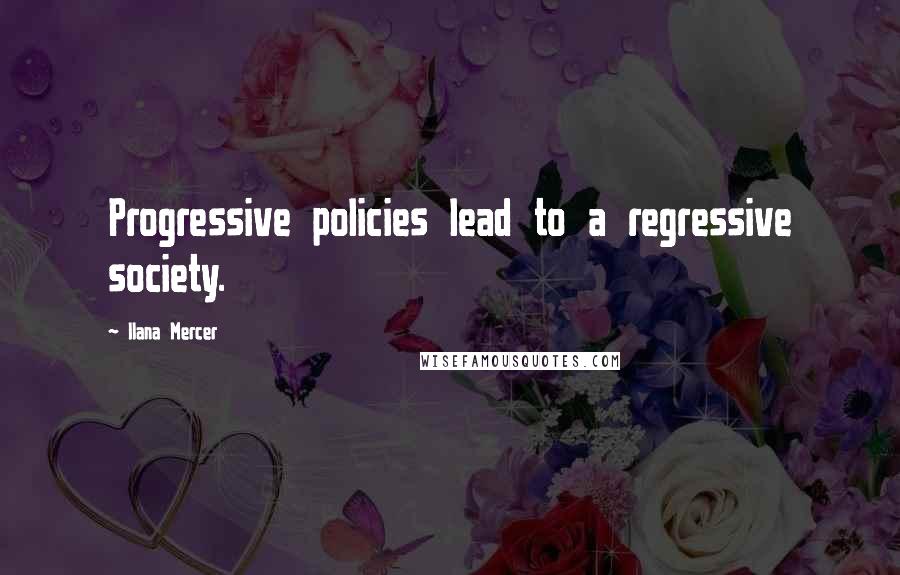 Ilana Mercer Quotes: Progressive policies lead to a regressive society.