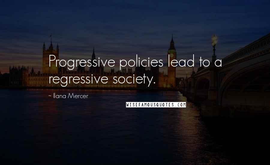 Ilana Mercer Quotes: Progressive policies lead to a regressive society.
