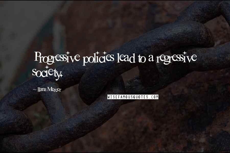 Ilana Mercer Quotes: Progressive policies lead to a regressive society.