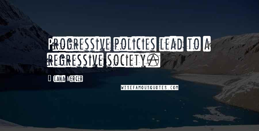 Ilana Mercer Quotes: Progressive policies lead to a regressive society.