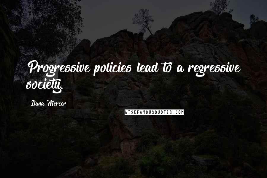 Ilana Mercer Quotes: Progressive policies lead to a regressive society.