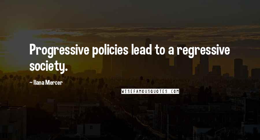 Ilana Mercer Quotes: Progressive policies lead to a regressive society.