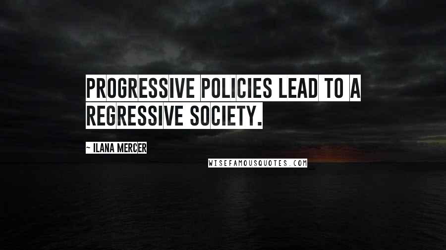 Ilana Mercer Quotes: Progressive policies lead to a regressive society.