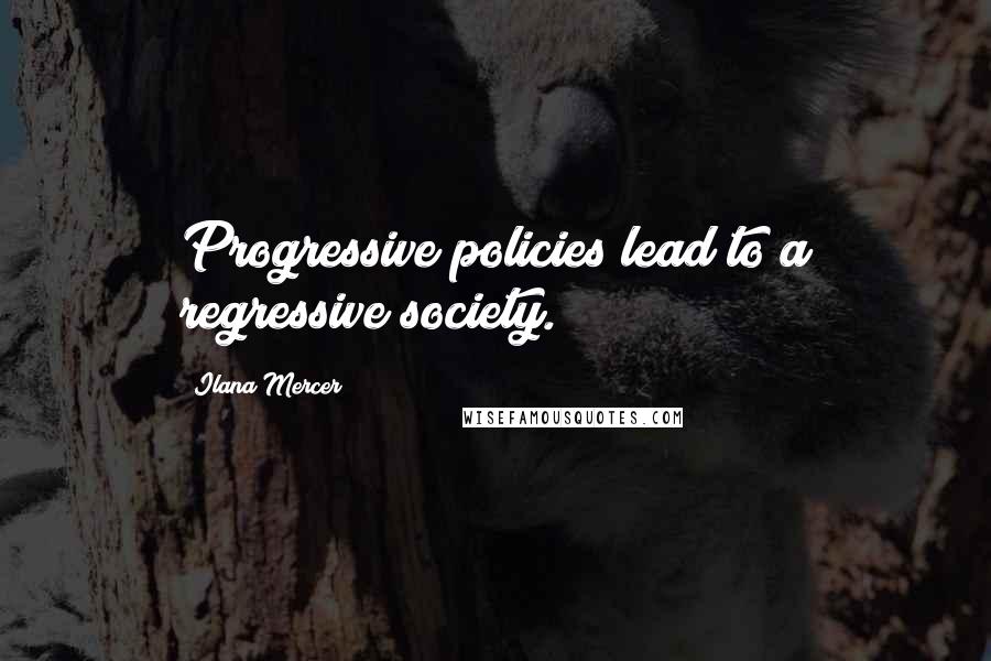 Ilana Mercer Quotes: Progressive policies lead to a regressive society.