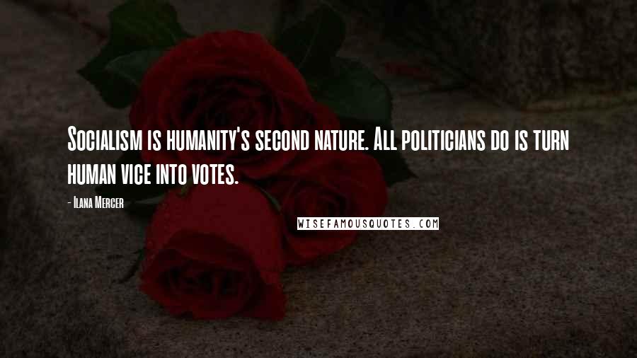 Ilana Mercer Quotes: Socialism is humanity's second nature. All politicians do is turn human vice into votes.