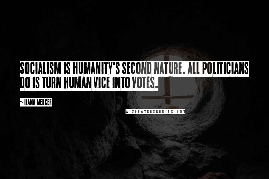 Ilana Mercer Quotes: Socialism is humanity's second nature. All politicians do is turn human vice into votes.