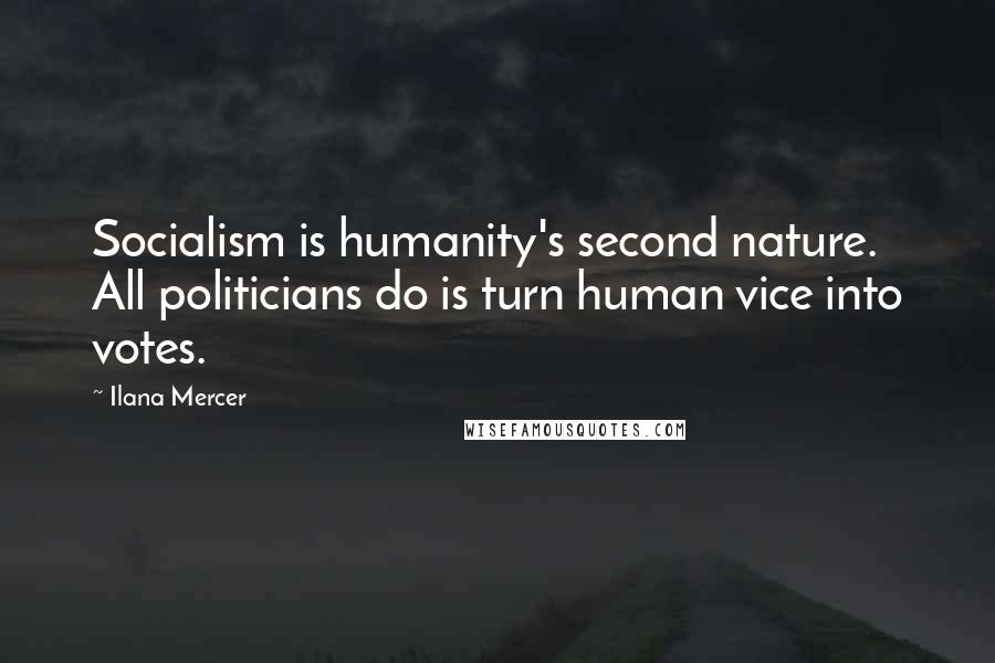 Ilana Mercer Quotes: Socialism is humanity's second nature. All politicians do is turn human vice into votes.