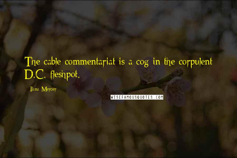 Ilana Mercer Quotes: The cable commentariat is a cog in the corpulent D.C. fleshpot.