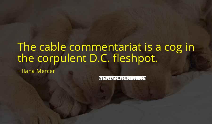 Ilana Mercer Quotes: The cable commentariat is a cog in the corpulent D.C. fleshpot.