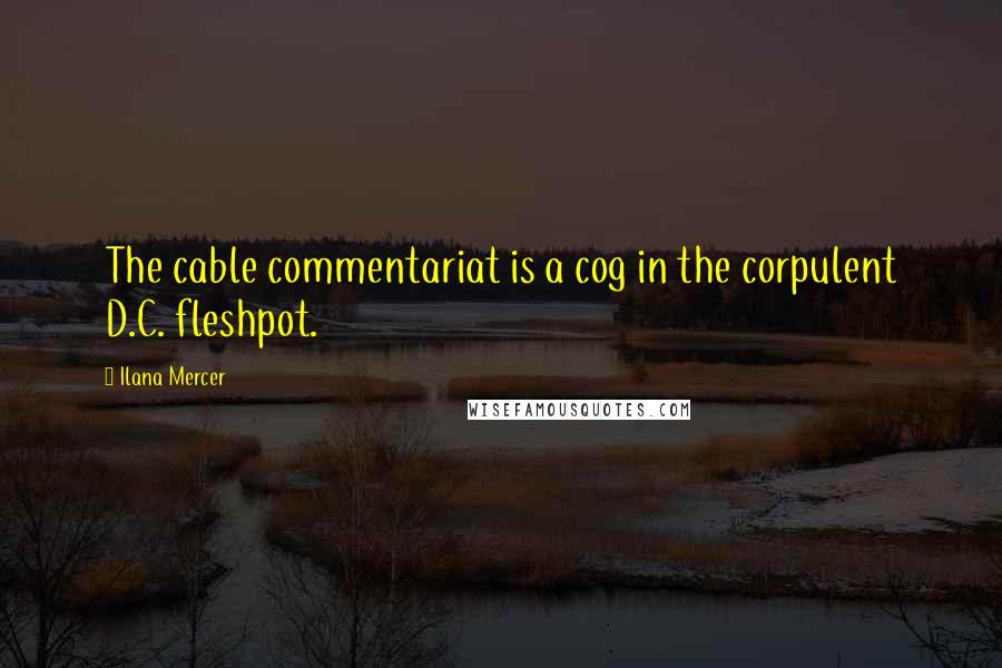 Ilana Mercer Quotes: The cable commentariat is a cog in the corpulent D.C. fleshpot.