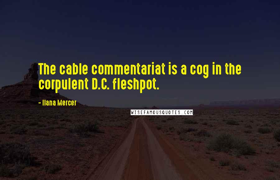 Ilana Mercer Quotes: The cable commentariat is a cog in the corpulent D.C. fleshpot.