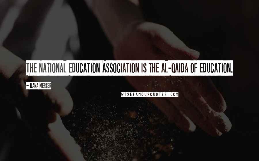 Ilana Mercer Quotes: The National Education Association is the al-Qaida of education.