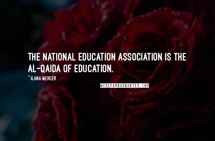 Ilana Mercer Quotes: The National Education Association is the al-Qaida of education.