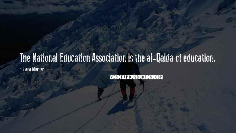 Ilana Mercer Quotes: The National Education Association is the al-Qaida of education.