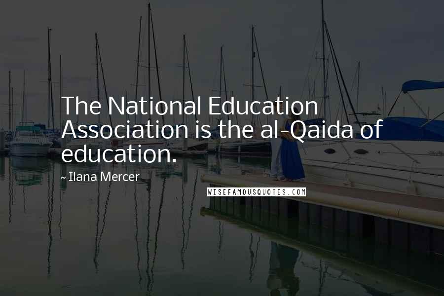 Ilana Mercer Quotes: The National Education Association is the al-Qaida of education.