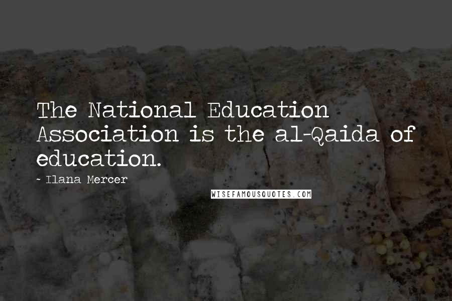 Ilana Mercer Quotes: The National Education Association is the al-Qaida of education.