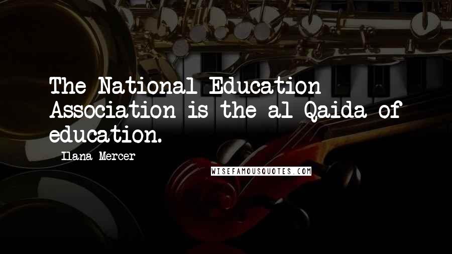 Ilana Mercer Quotes: The National Education Association is the al-Qaida of education.