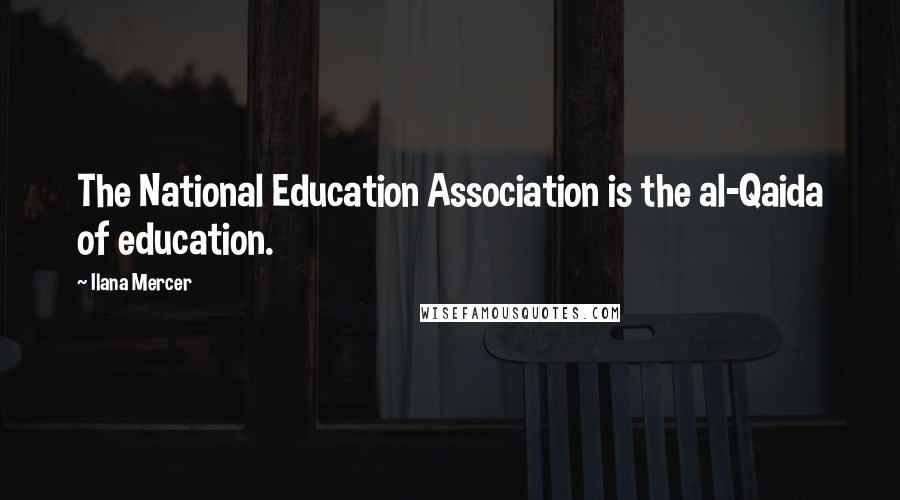 Ilana Mercer Quotes: The National Education Association is the al-Qaida of education.