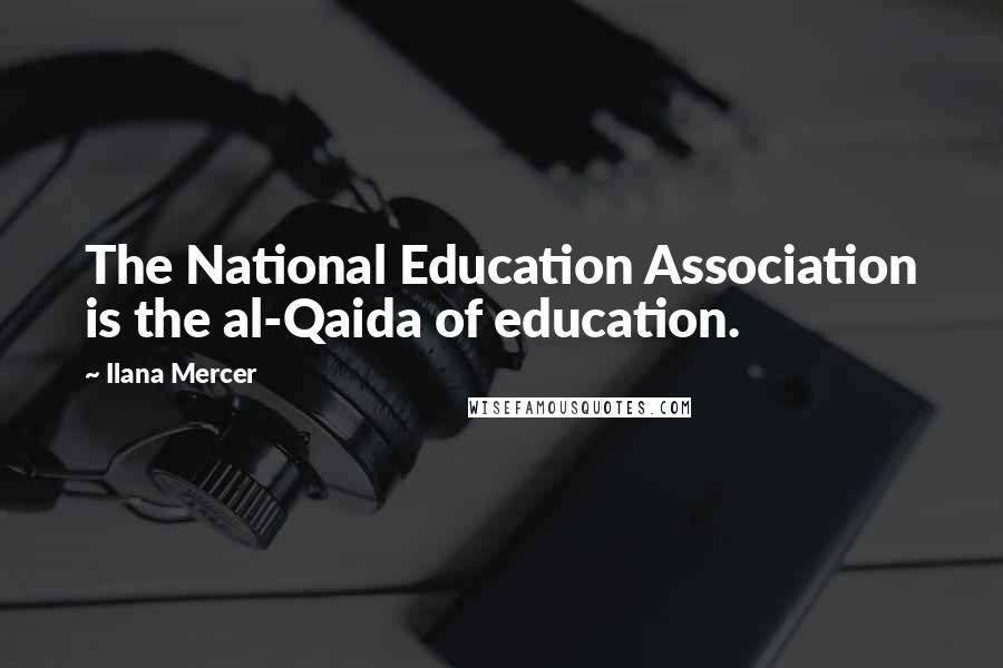 Ilana Mercer Quotes: The National Education Association is the al-Qaida of education.