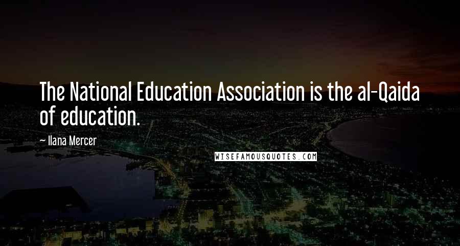 Ilana Mercer Quotes: The National Education Association is the al-Qaida of education.