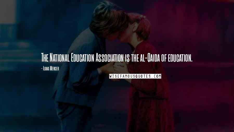 Ilana Mercer Quotes: The National Education Association is the al-Qaida of education.