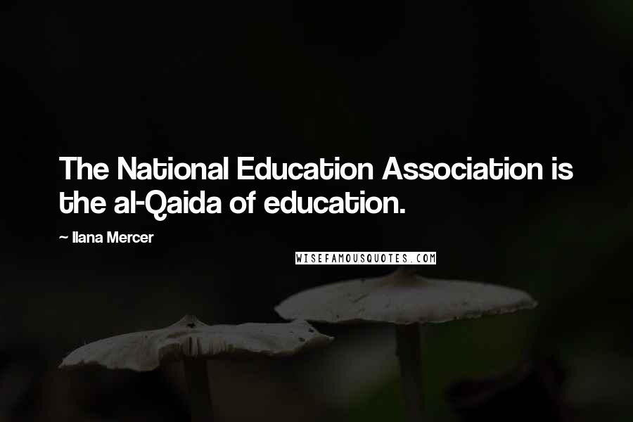 Ilana Mercer Quotes: The National Education Association is the al-Qaida of education.