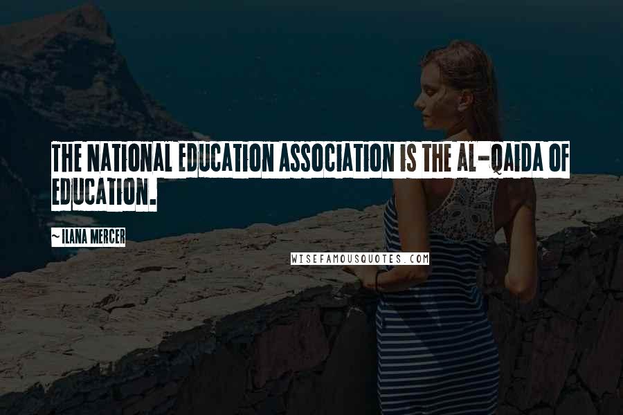 Ilana Mercer Quotes: The National Education Association is the al-Qaida of education.