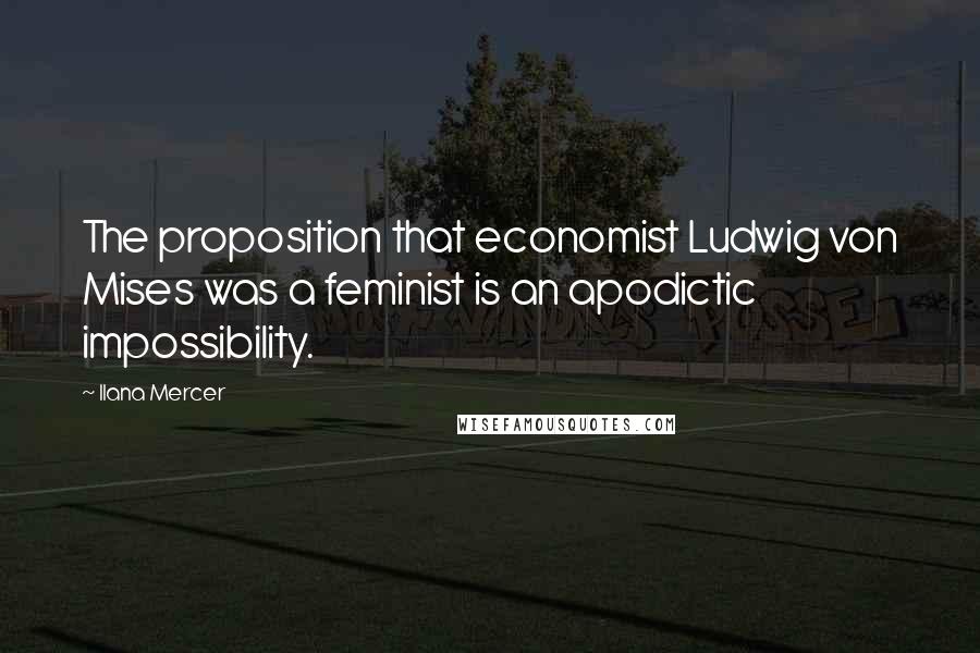 Ilana Mercer Quotes: The proposition that economist Ludwig von Mises was a feminist is an apodictic impossibility.