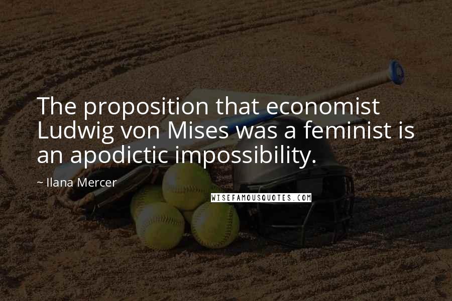 Ilana Mercer Quotes: The proposition that economist Ludwig von Mises was a feminist is an apodictic impossibility.