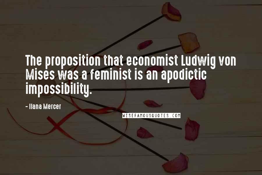 Ilana Mercer Quotes: The proposition that economist Ludwig von Mises was a feminist is an apodictic impossibility.