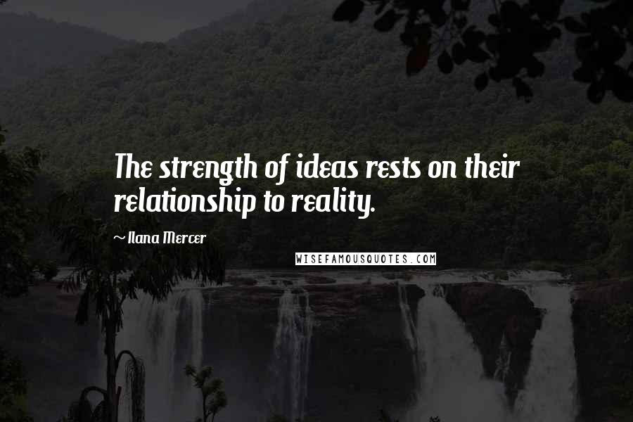 Ilana Mercer Quotes: The strength of ideas rests on their relationship to reality.