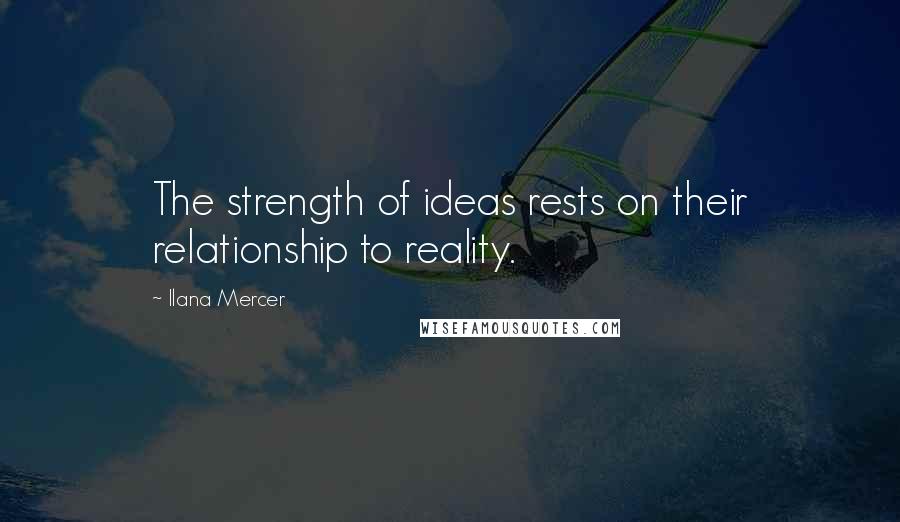 Ilana Mercer Quotes: The strength of ideas rests on their relationship to reality.