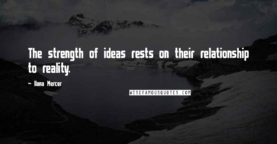 Ilana Mercer Quotes: The strength of ideas rests on their relationship to reality.