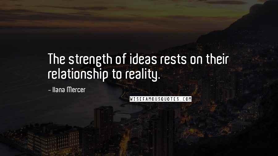 Ilana Mercer Quotes: The strength of ideas rests on their relationship to reality.