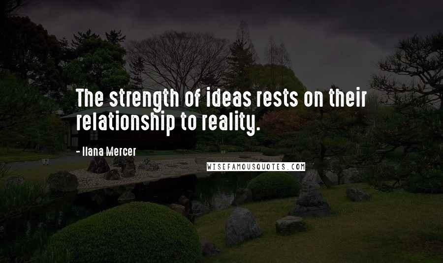 Ilana Mercer Quotes: The strength of ideas rests on their relationship to reality.