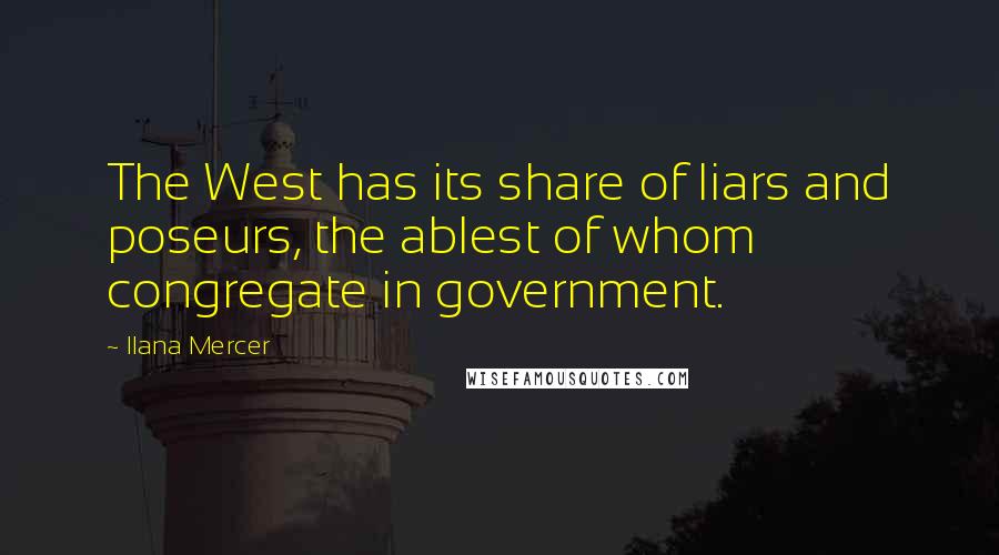 Ilana Mercer Quotes: The West has its share of liars and poseurs, the ablest of whom congregate in government.