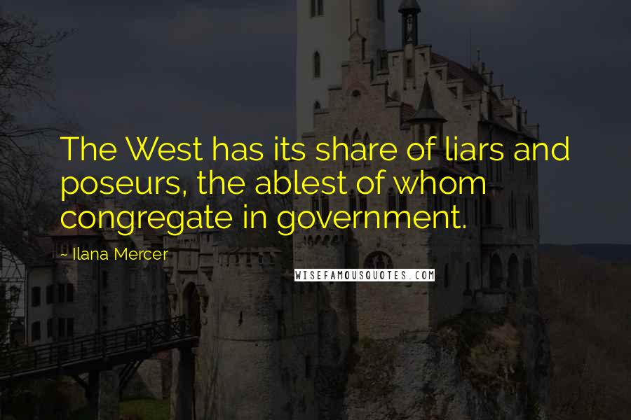 Ilana Mercer Quotes: The West has its share of liars and poseurs, the ablest of whom congregate in government.