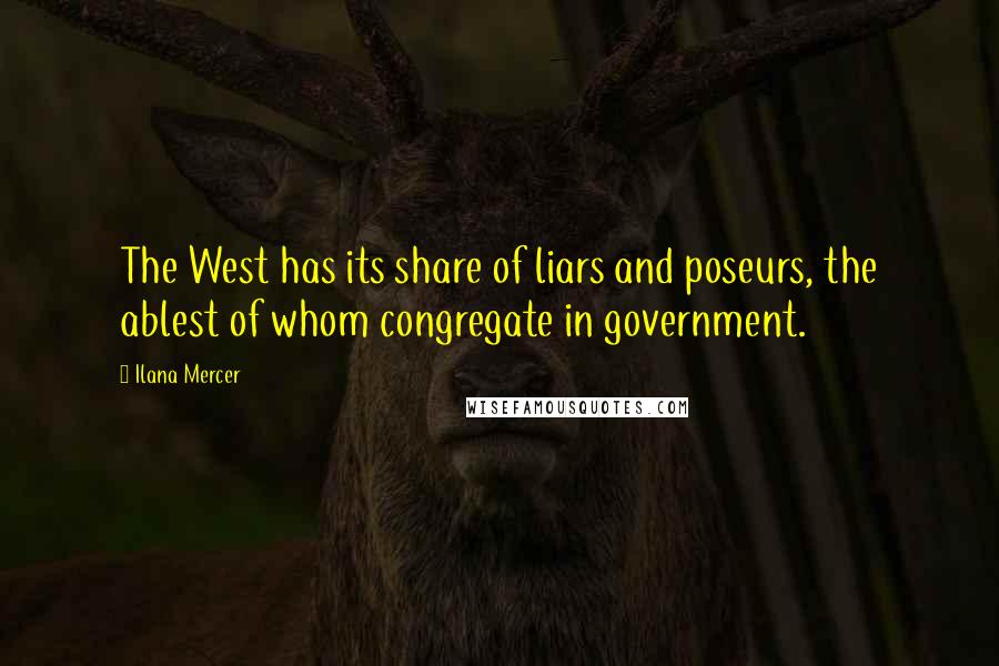 Ilana Mercer Quotes: The West has its share of liars and poseurs, the ablest of whom congregate in government.