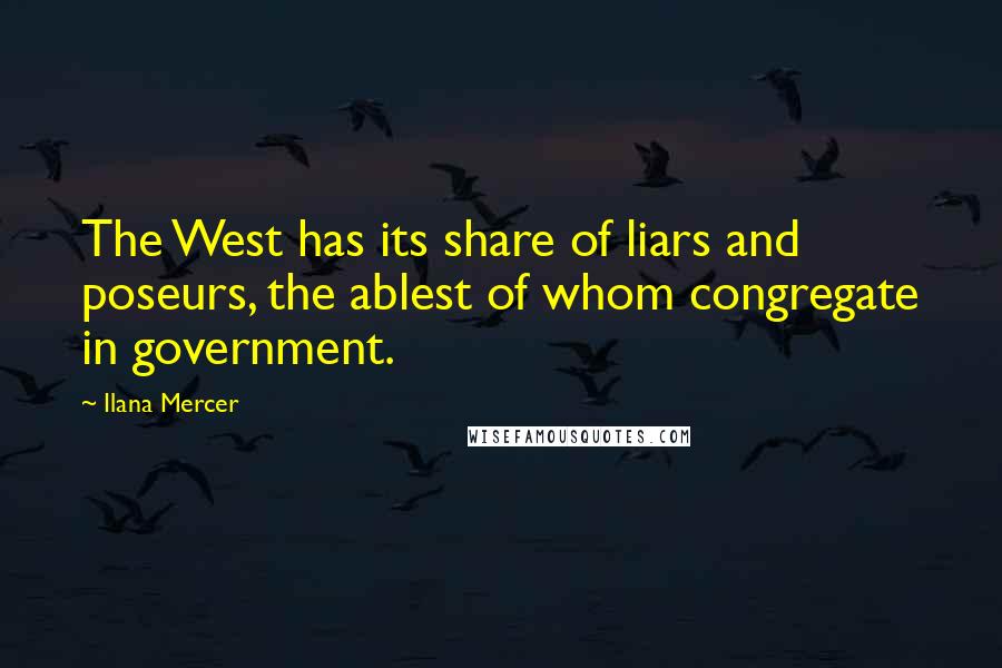 Ilana Mercer Quotes: The West has its share of liars and poseurs, the ablest of whom congregate in government.