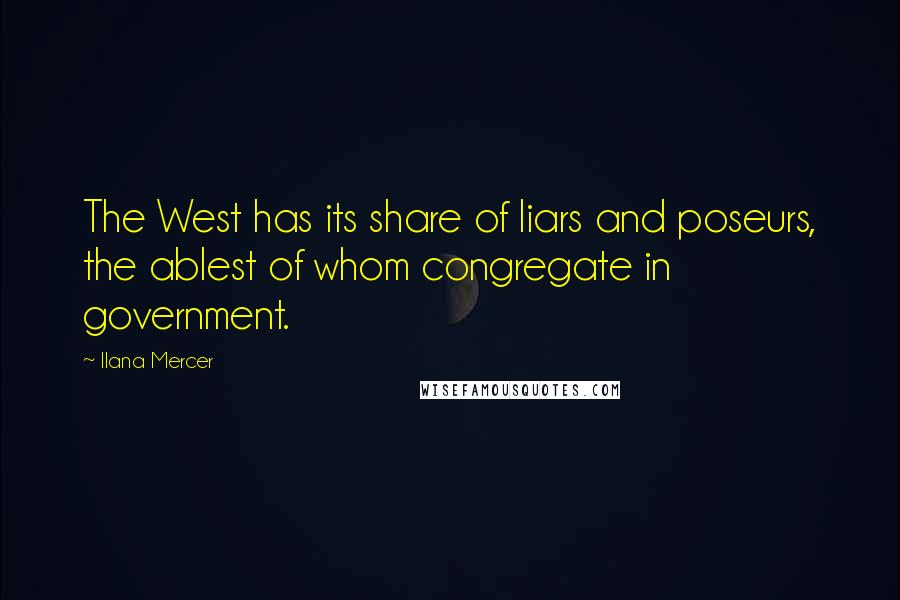 Ilana Mercer Quotes: The West has its share of liars and poseurs, the ablest of whom congregate in government.