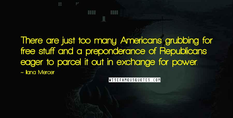 Ilana Mercer Quotes: There are just too many Americans grubbing for free stuff and a preponderance of Republicans eager to parcel it out in exchange for power.