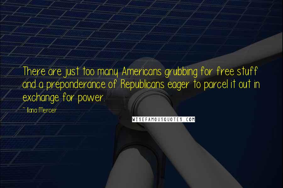 Ilana Mercer Quotes: There are just too many Americans grubbing for free stuff and a preponderance of Republicans eager to parcel it out in exchange for power.