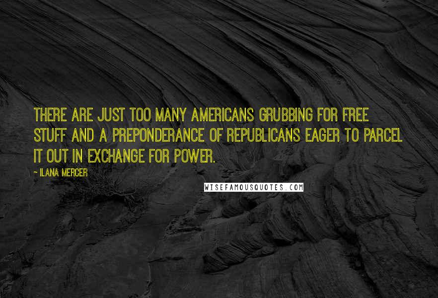 Ilana Mercer Quotes: There are just too many Americans grubbing for free stuff and a preponderance of Republicans eager to parcel it out in exchange for power.