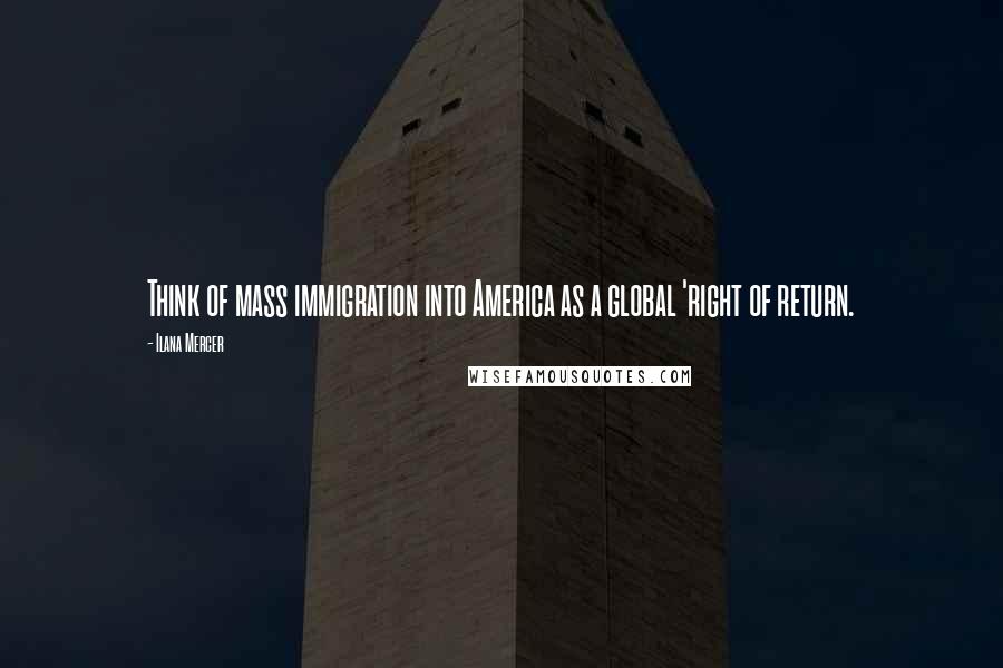 Ilana Mercer Quotes: Think of mass immigration into America as a global 'right of return.